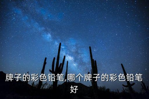 什么牌子的彩色铅笔,哪个牌子的彩色铅笔好?