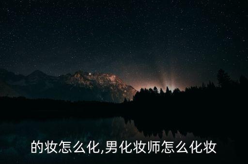 男生的妆怎么化,男化妆师怎么化妆?