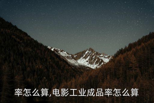 率怎么算,电影工业成品率怎么算