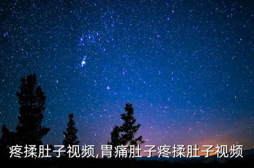 肚子疼揉肚子视频,胃痛肚子疼揉肚子视频