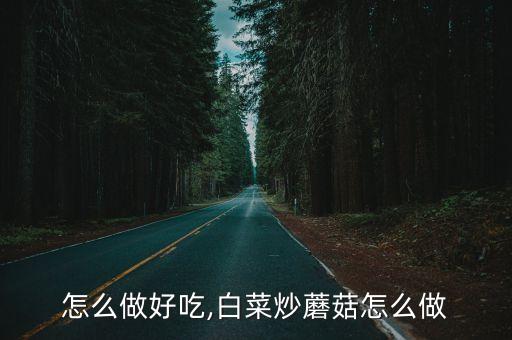 怎么做好吃,白菜炒蘑菇怎么做