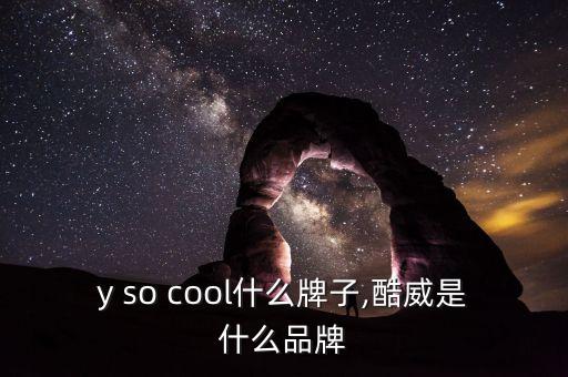 why so cool什么牌子,酷威是什么品牌?